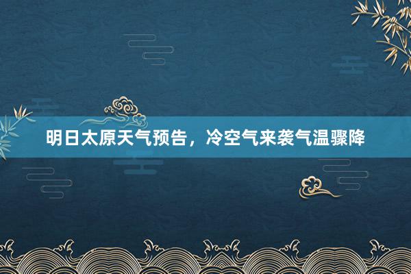 明日太原天气预告，冷空气来袭气温骤降