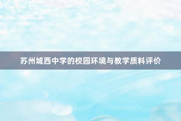 苏州城西中学的校园环境与教学质料评价