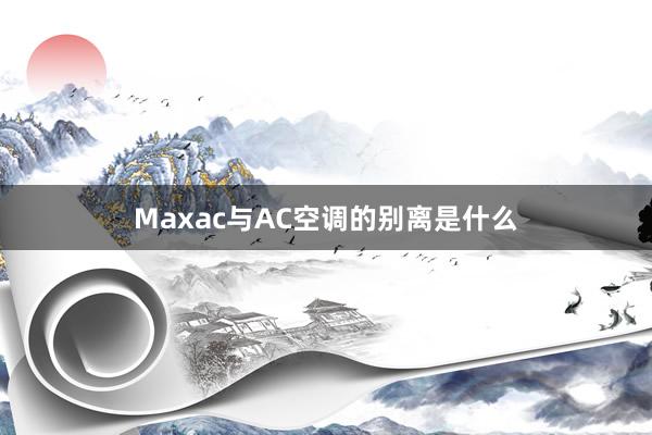 Maxac与AC空调的别离是什么