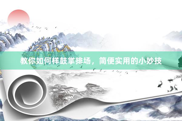 教你如何样鼓掌排场，简便实用的小妙技